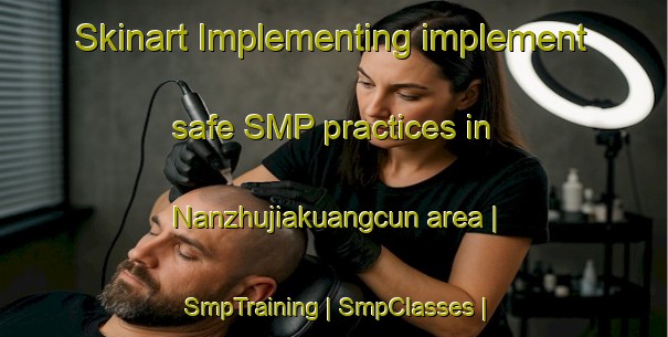 Skinart Implementing implement safe SMP practices in Nanzhujiakuangcun area | SmpTraining | SmpClasses | SkinartTraining-China